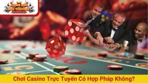 Chơi casino trực tuyến có hợp pháp không