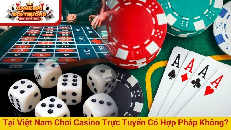 Tại Việt Nam chơi casino trực tuyến có hợp pháp không?